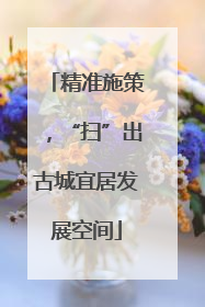 精准施策，“扫”出古城宜居发展空间