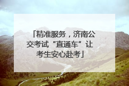 精准服务，济南公交考试“直通车”让考生安心赴考