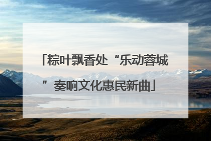 粽叶飘香处“乐动蓉城”奏响文化惠民新曲
