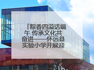 粽香四溢话端午 传承文化共奋进——怀远县实验小学开展迎端午系列活动