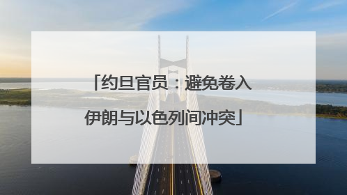约旦官员：避免卷入伊朗与以色列间冲突