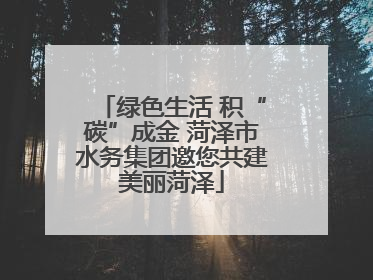 绿色生活 积“碳”成金 菏泽市水务集团邀您共建美丽菏泽