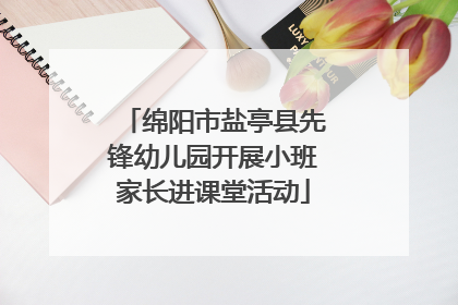 绵阳市盐亭县先锋幼儿园开展小班家长进课堂活动