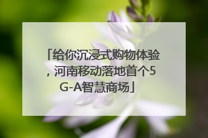 给你沉浸式购物体验，河南移动落地首个5G-A智慧商场