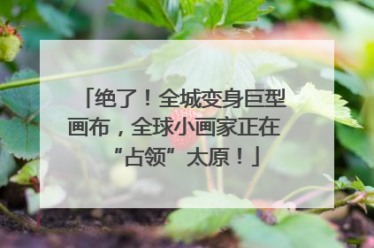 绝了！全城变身巨型画布，全球小画家正在“占领”太原！