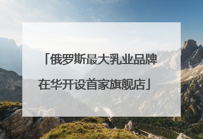 俄罗斯最大乳业品牌在华开设首家旗舰店