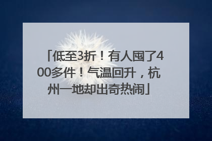 低至3折！有人囤了400多件！气温回升，杭州一地却出奇热闹