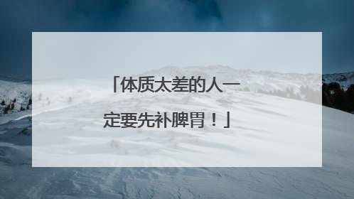 体质太差的人一定要先补脾胃！