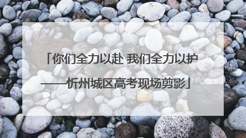 你们全力以赴 我们全力以护——忻州城区高考现场剪影