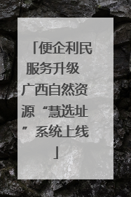 便企利民服务升级 广西自然资源“慧选址”系统上线