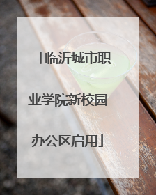 临沂城市职业学院新校园办公区启用