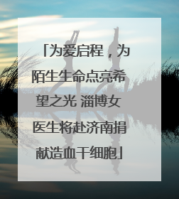 为爱启程，为陌生生命点亮希望之光 淄博女医生将赴济南捐献造血干细胞