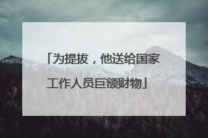 为提拔，他送给国家工作人员巨额财物