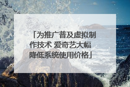 为推广普及虚拟制作技术 爱奇艺大幅降低系统使用价格