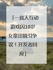 一真人互动游戏因10岁女童出镜引争议！开发者回应