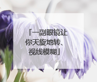 一副眼镜让你天旋地转、视线模糊