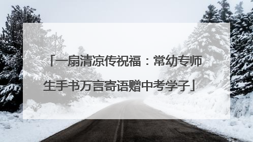 一扇清凉传祝福：常幼专师生手书万言寄语赠中考学子