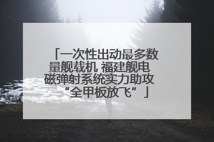 一次性出动最多数量舰载机 福建舰电磁弹射系统实力助攻“全甲板放飞”
