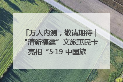 万人内测，敬请期待｜“清新福建”文旅惠民卡亮相“5·19 中国旅游日”福建分会场