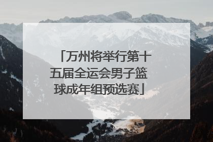 万州将举行第十五届全运会男子篮球成年组预选赛