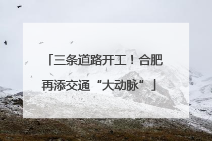 三条道路开工！合肥再添交通“大动脉”