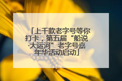 上千款老字号等你打卡，第五届“船说·大运河”老字号嘉年华活动启动