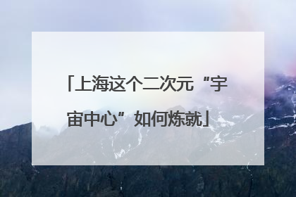 上海这个二次元“宇宙中心”如何炼就