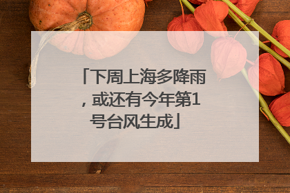 下周上海多降雨，或还有今年第1号台风生成