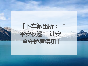 下车派出所：“平安夜巡” 让安全守护看得见