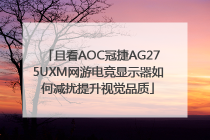 且看AOC冠捷AG275UXM网游电竞显示器如何减扰提升视觉品质