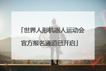世界人形机器人运动会官方报名通道已开启