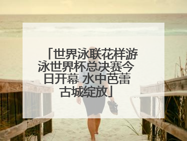 世界泳联花样游泳世界杯总决赛今日开幕 水中芭蕾古城绽放
