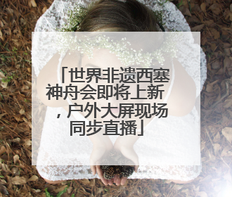 世界非遗西塞神舟会即将上新，户外大屏现场同步直播