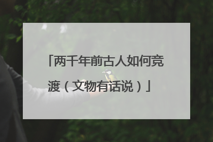 两千年前古人如何竞渡（文物有话说）