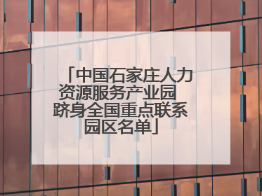 中国石家庄人力资源服务产业园 跻身全国重点联系园区名单