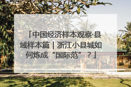 中国经济样本观察·县域样本篇｜浙江小县城如何炼成“国际范”？