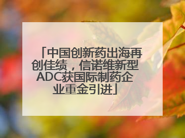 中国创新药出海再创佳绩，信诺维新型ADC获国际制药企业重金引进
