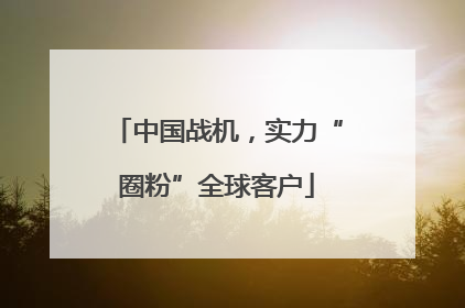 中国战机，实力“圈粉”全球客户