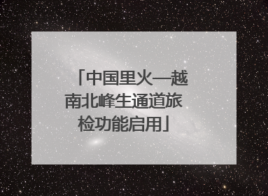 中国里火—越南北峰生通道旅检功能启用