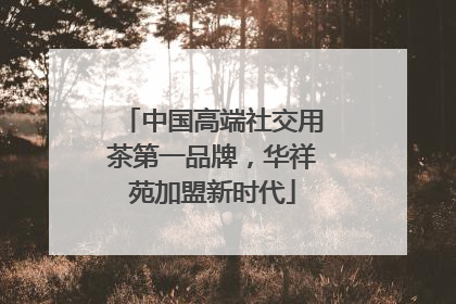中国高端社交用茶第一品牌，华祥苑加盟新时代