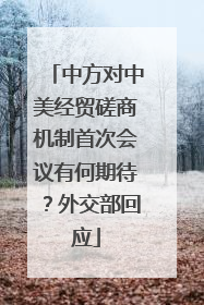 中方对中美经贸磋商机制首次会议有何期待？外交部回应