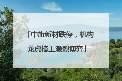 中旗新材跌停，机构龙虎榜上激烈博弈
