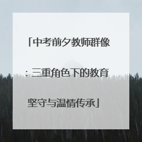 中考前夕教师群像：三重角色下的教育坚守与温情传承