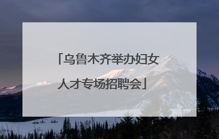 乌鲁木齐举办妇女人才专场招聘会