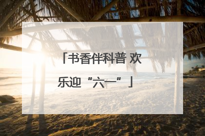 书香伴科普 欢乐迎“六一”