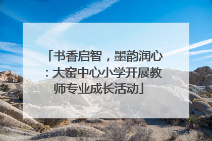 书香启智，墨韵润心：大窑中心小学开展教师专业成长活动