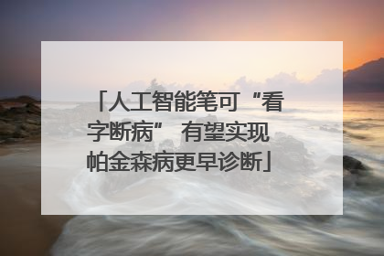 人工智能笔可“看字断病” 有望实现帕金森病更早诊断