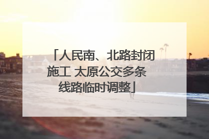 人民南、北路封闭施工 太原公交多条线路临时调整