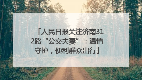 人民日报关注济南312路“公交夫妻”：温情守护，便利群众出行