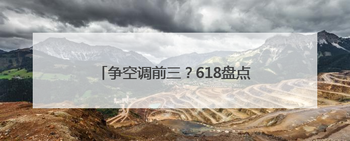 争空调前三？618盘点：美的格力海尔暂未松动